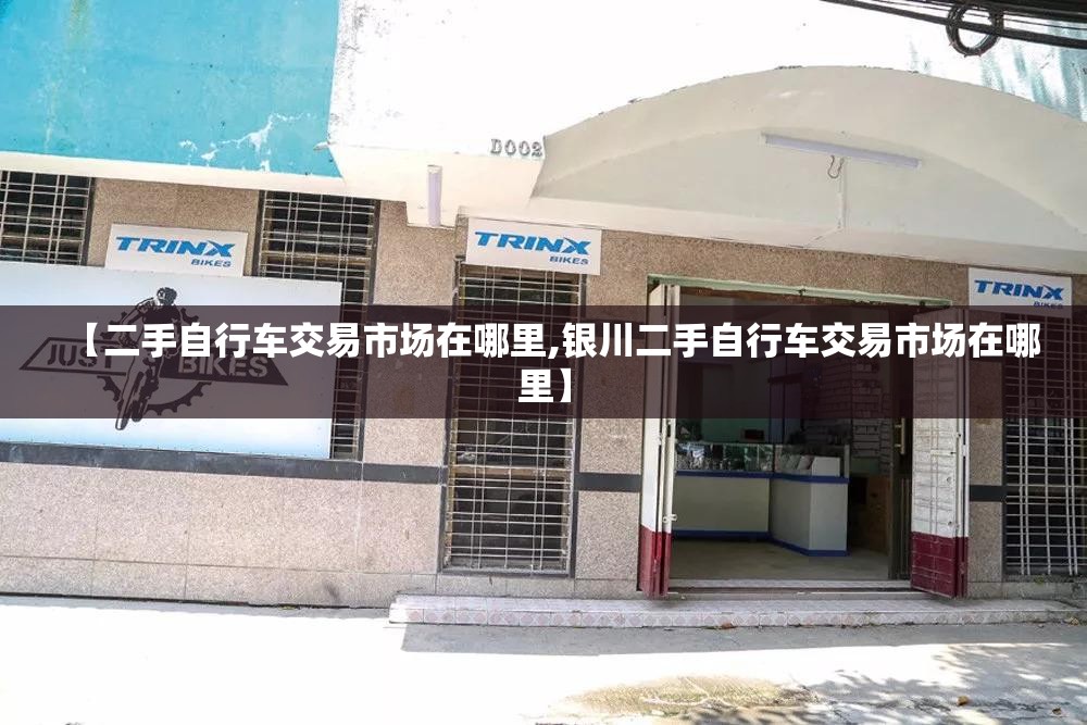 【二手自行车交易市场在哪里,银川二手自行车交易市场在哪里】