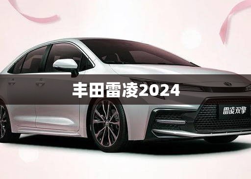 丰田雷凌2024/丰田雷凌2024款