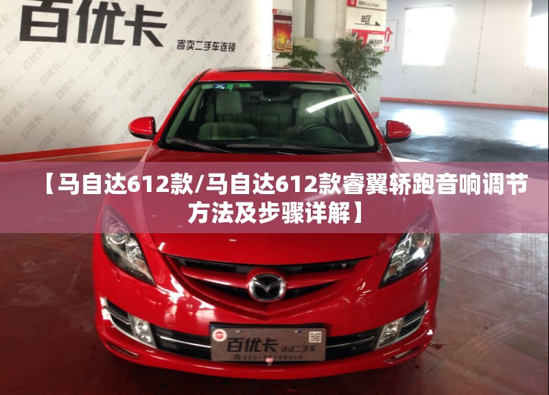 【马自达612款/马自达612款睿翼轿跑音响调节方法及步骤详解】
