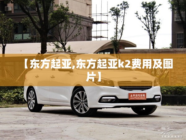 【东方起亚,东方起亚k2费用及图片】