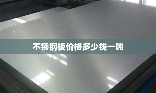 不锈钢板费用多少钱一吨/304不锈钢板材费用多少钱一吨