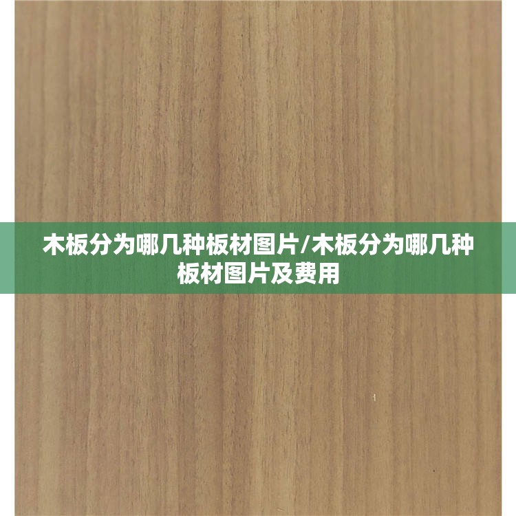 木板分为哪几种板材图片/木板分为哪几种板材图片及费用