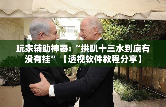 玩家辅助神器:“拱趴十三水到底有没有挂”【透视软件教程分享】