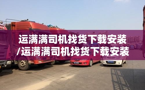 运满满司机找货下载安装/运满满司机找货下载安装苹果版