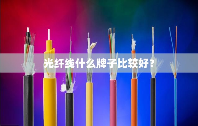 光纤线什么牌子比较好？