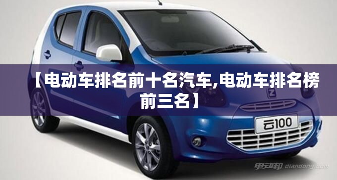【电动车排名前十名汽车,电动车排名榜前三名】