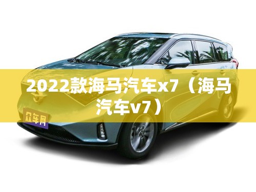 2022款海马汽车x7（海马汽车v7）