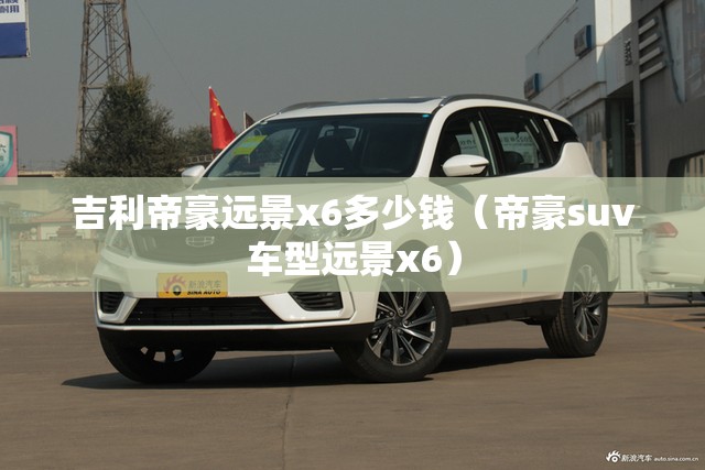 吉利帝豪远景x6多少钱（帝豪suv车型远景x6）