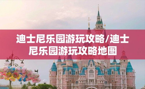 迪士尼乐园游玩攻略/迪士尼乐园游玩攻略地图 迪士尼乐园游玩攻略/迪士尼乐园游玩攻略地图