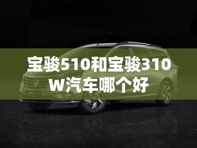 宝骏510和宝骏310W汽车哪个好 宝骏510和宝骏310W汽车哪个好