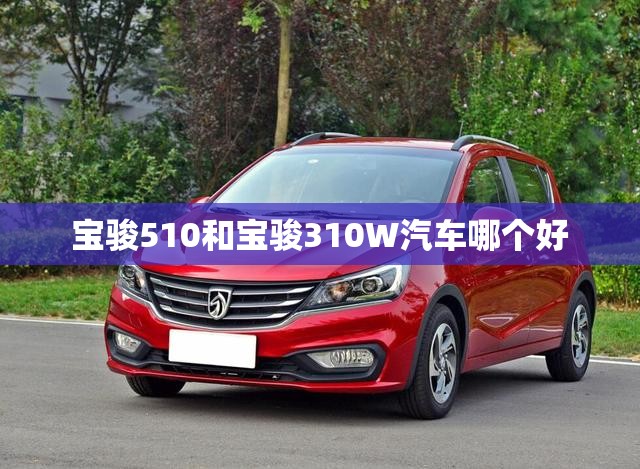宝骏510和宝骏310W汽车哪个好 宝骏510和宝骏310W汽车哪个好