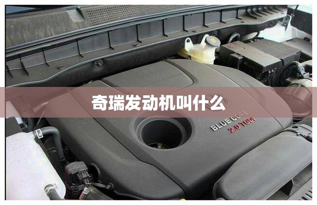 奇瑞发动机叫什么,奇瑞发动机叫什么品牌