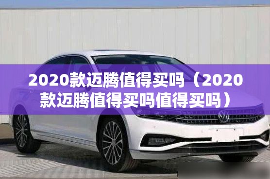 2020款迈腾值得买吗（2020款迈腾值得买吗值得买吗）