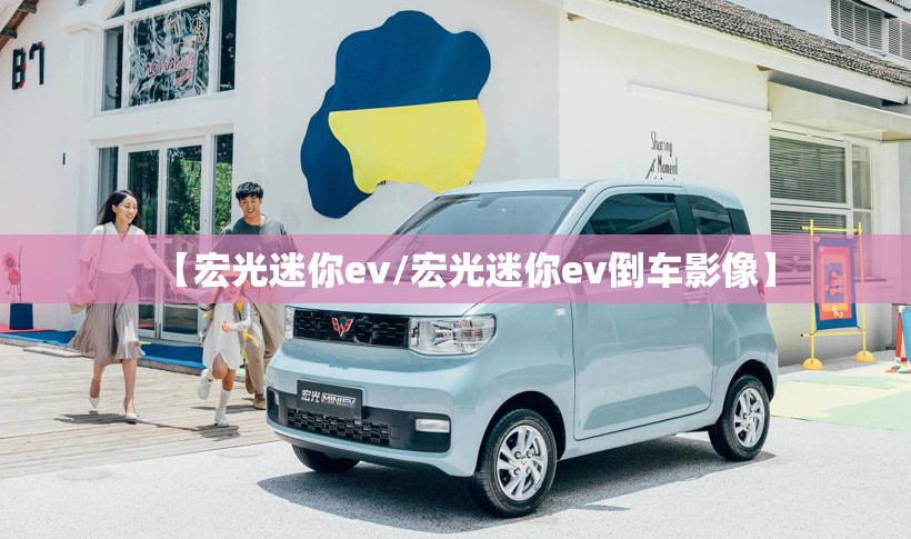 【宏光迷你ev/宏光迷你ev倒车影像】