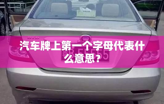 汽车牌上第一个字母代表什么意思? 汽车牌上第一个字母代表什么意思?