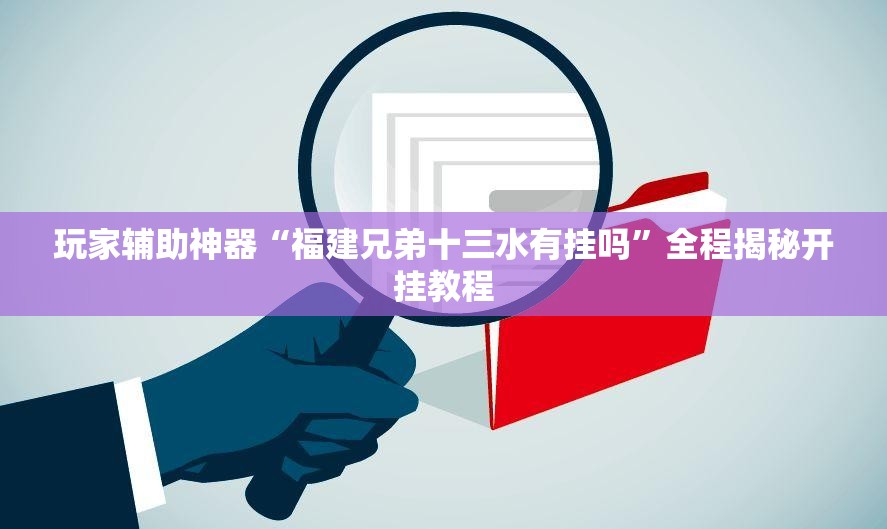 玩家辅助神器“福建兄弟十三水有挂吗	”全程揭秘开挂教程