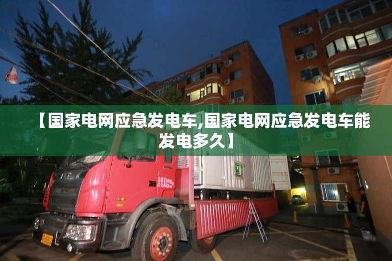 【国家电网应急发电车,国家电网应急发电车能发电多久】