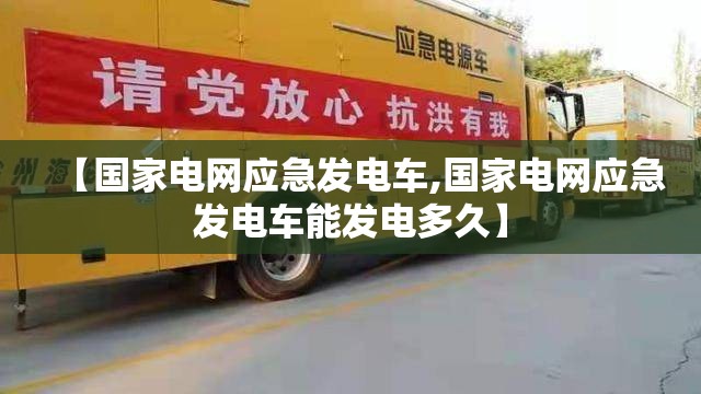 【国家电网应急发电车,国家电网应急发电车能发电多久】