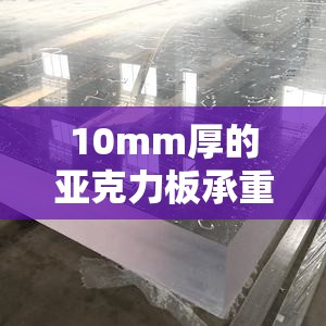 10mm厚的亚克力板承重,10mm厚的亚克力板承重多少