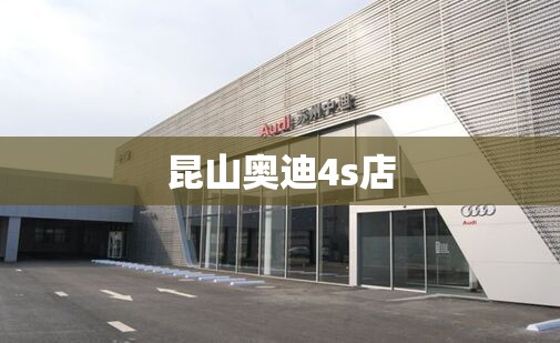 【昆山奥迪4s店/昆山奥迪4s店地址查询】