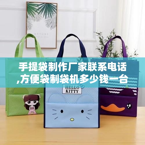 手提袋制作厂家联系电话,方便袋制袋机多少钱一台