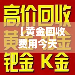 【黄金回收费用今天多少一克,黄金回收费用今天多少一克附近】