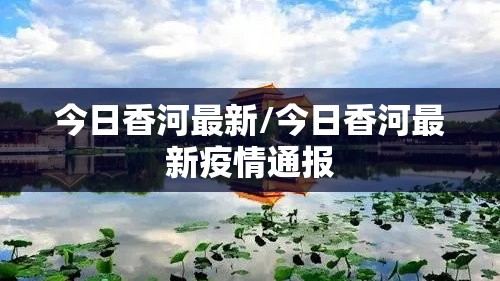 今日香河最新/今日香河最新疫情通报