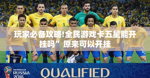 玩家必备攻略!全民游戏卡五星能开挂吗	”原来可以开挂