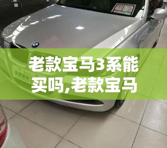 老款宝马3系能买吗,老款宝马3系有什么配置