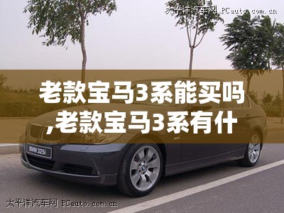 老款宝马3系能买吗,老款宝马3系有什么配置