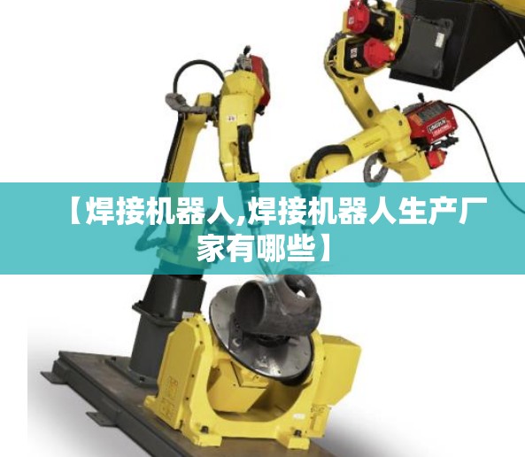 【焊接机器人,焊接机器人生产厂家有哪些】