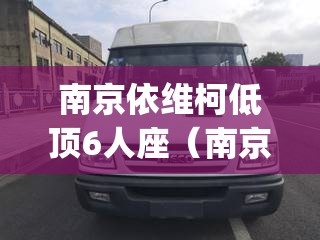南京依维柯低顶6人座（南京依维柯mpv）