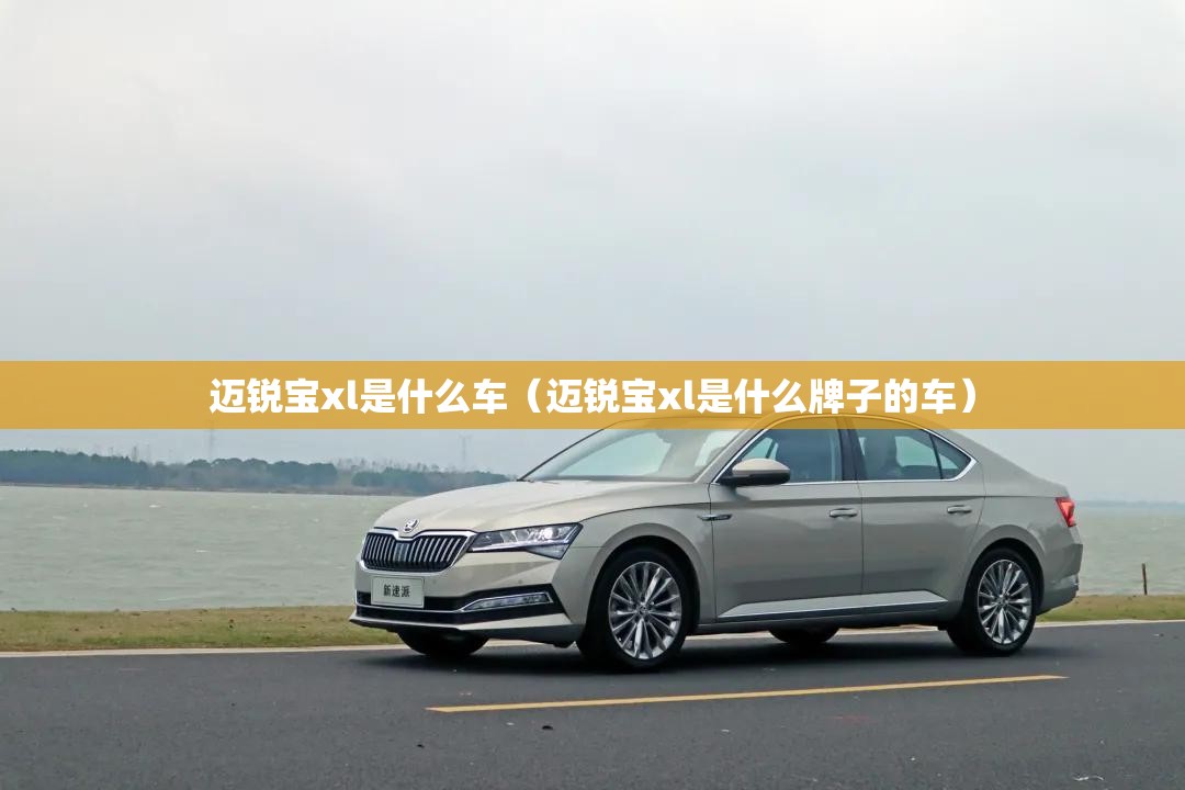 迈锐宝xl是什么车（迈锐宝xl是什么牌子的车）