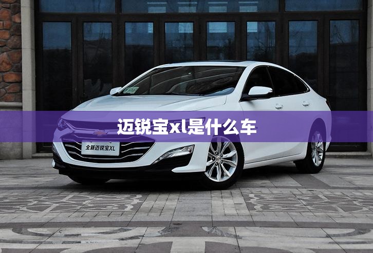 迈锐宝xl是什么车（迈锐宝xl是什么牌子的车）