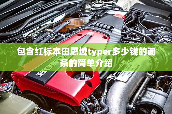 包含红标本田思域typer多少钱的词条的简单介绍
