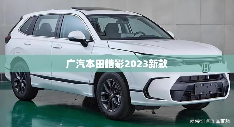 【广汽本田皓影2023新款/2021款广汽本田皓影将于2月25日上市】 【广汽本田皓影2023新款/2021款广汽本田皓影将于2月25日上市】