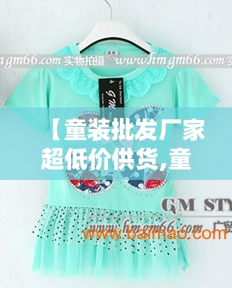 【童装批发厂家超低价供货,童装批发厂家直销货源】