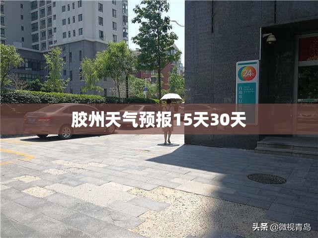 【胶州天气预报15天30天/胶州天气预报15天30天查询】