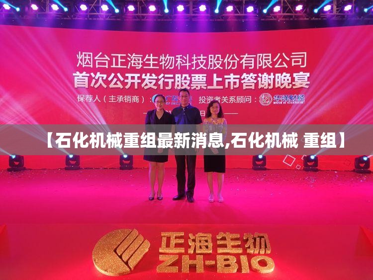 【石化机械重组最新消息,石化机械 重组】 【石化机械重组最新消息,石化机械 重组】