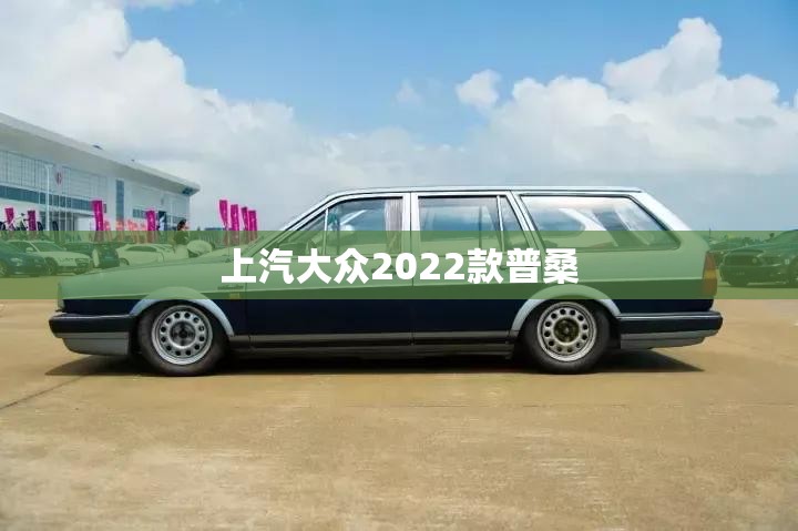 【上汽大众2022款普桑,大众普桑费用】