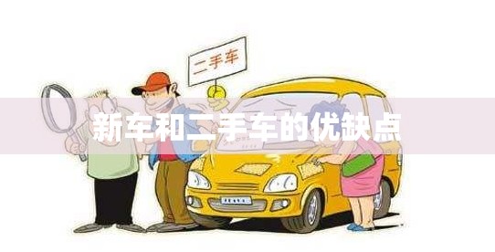新车和二手车的优缺点(新车和二手车的区别我们该怎么选取) 新车和二手车的优缺点(新车和二手车的区别我们该怎么选取)