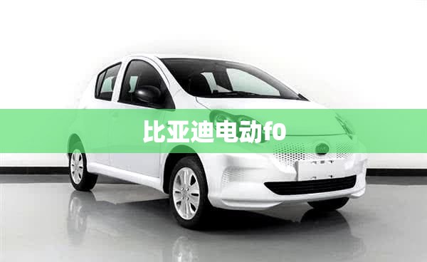 比亚迪电动f0,比亚迪电动房车2025新款