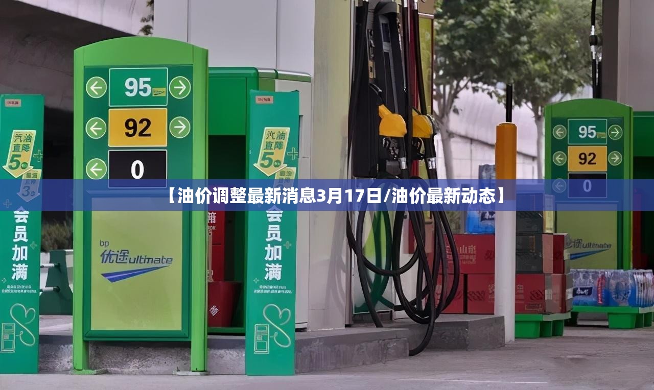 【油价调整最新消息3月17日/油价最新动态】