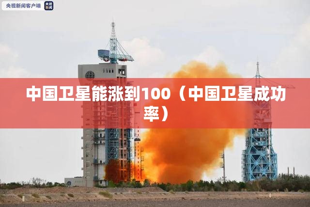 中国卫星能涨到100（中国卫星成功率）