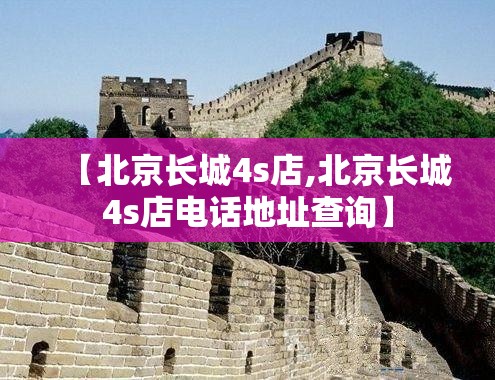 【北京长城4s店,北京长城4s店电话地址查询】