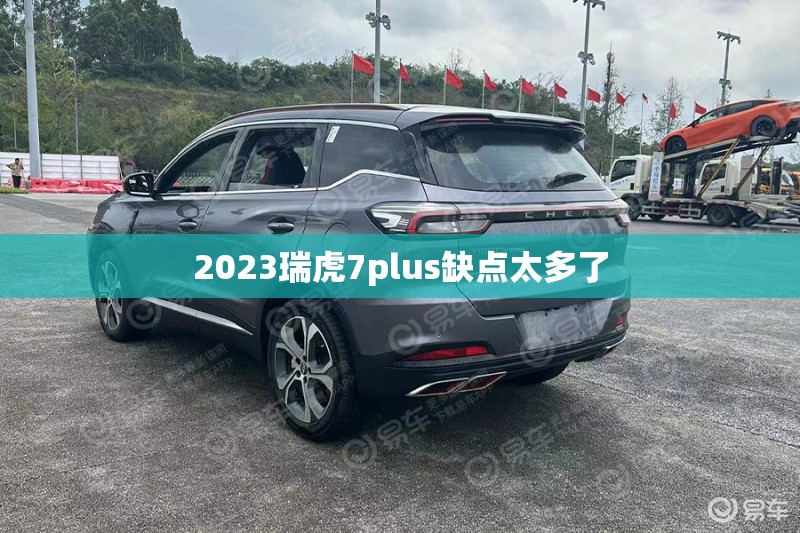 【2023瑞虎7plus缺点太多了/瑞虎7会出plus】