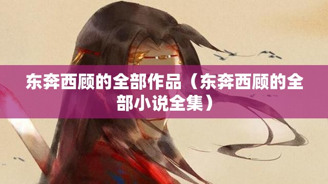 东奔西顾的全部作品（东奔西顾的全部小说全集）