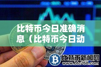 比特币今日准确消息（比特币今日动态）