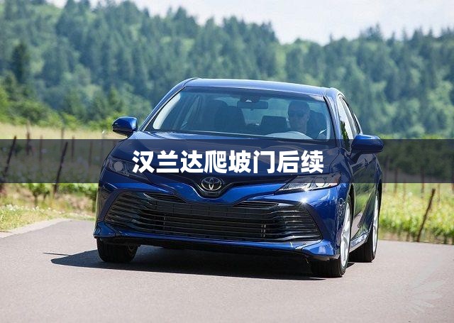 汉兰达爬坡门后续/汉兰达爬坡门是哪款车 汉兰达爬坡门后续/汉兰达爬坡门是哪款车