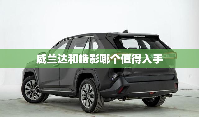 威兰达和皓影哪个值得入手,威兰达与皓影安全性对比